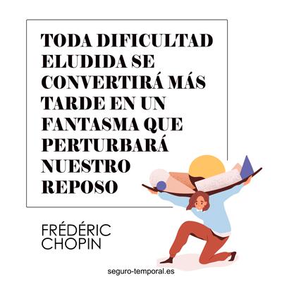 "Toda dificultad eludida se convertirá más tarde en un fantasma que perturbará nuestro reposo" Frédéric Chopin